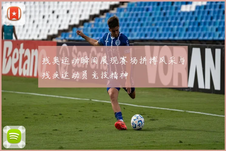 残奥运动瞬间展现赛场拼搏风采与残疾运动员竞技精神