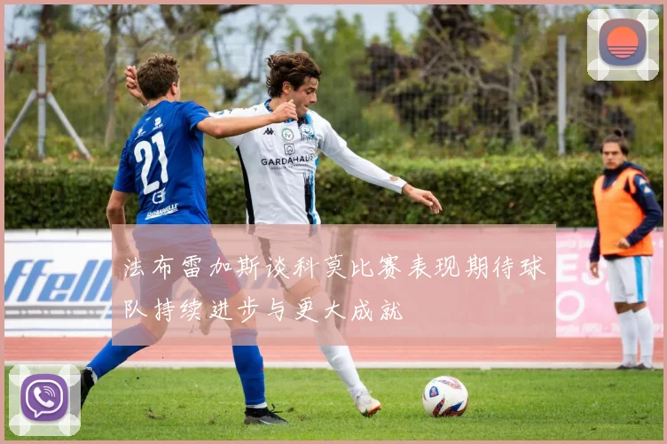 法布雷加斯谈科莫比赛表现期待球队持续进步与更大成就