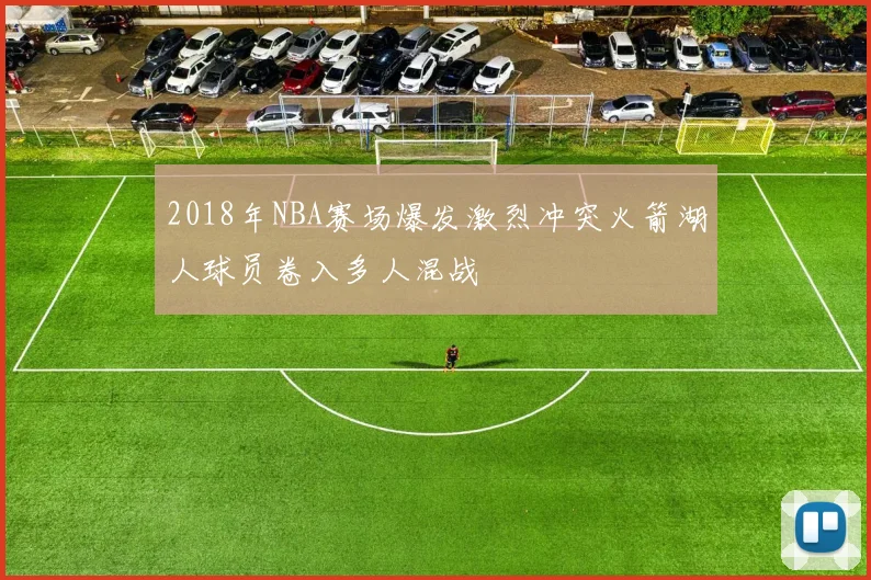 2018年NBA赛场爆发激烈冲突火箭湖人球员卷入多人混战